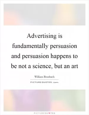 Advertising is fundamentally persuasion and persuasion happens to be not a science, but an art Picture Quote #1