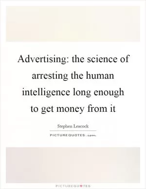 Advertising: the science of arresting the human intelligence long enough to get money from it Picture Quote #1