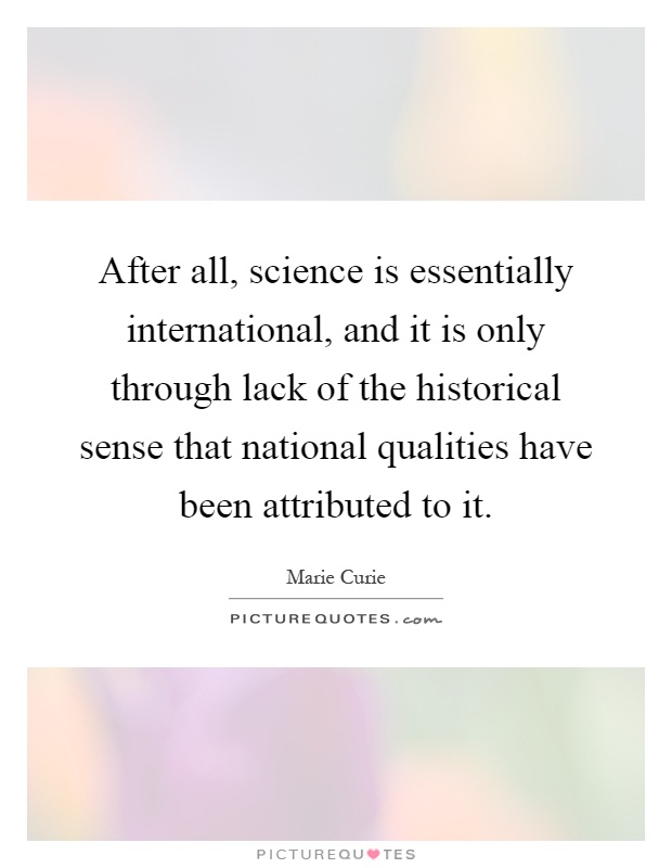 After all, science is essentially international, and it is only through lack of the historical sense that national qualities have been attributed to it Picture Quote #1