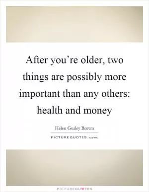 After you’re older, two things are possibly more important than any others: health and money Picture Quote #1