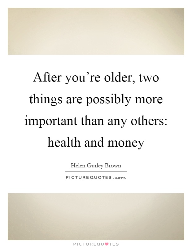 After you're older, two things are possibly more important than any others: health and money Picture Quote #1