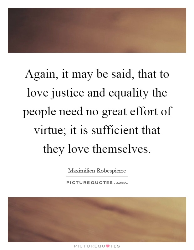 Again, it may be said, that to love justice and equality the people need no great effort of virtue; it is sufficient that they love themselves Picture Quote #1