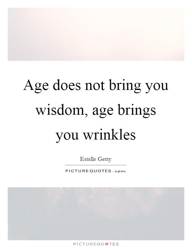 Age does not bring you wisdom, age brings you wrinkles Picture Quote #1