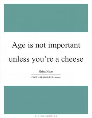 Age is not important unless you’re a cheese Picture Quote #1