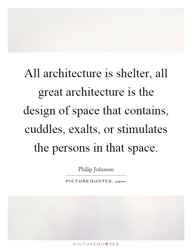 All architecture is shelter, all great architecture is the design of space that contains, cuddles, exalts, or stimulates the persons in that space Picture Quote #1