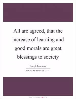 All are agreed, that the increase of learning and good morals are great blessings to society Picture Quote #1