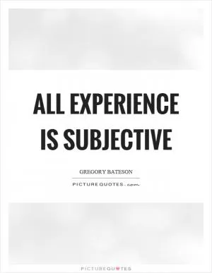 All experience is subjective Picture Quote #1