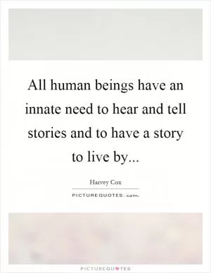 All human beings have an innate need to hear and tell stories and to have a story to live by Picture Quote #1