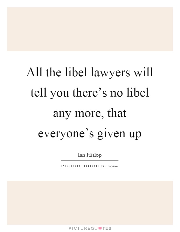 All the libel lawyers will tell you there's no libel any more, that everyone's given up Picture Quote #1