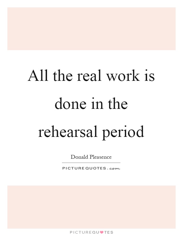 All the real work is done in the rehearsal period Picture Quote #1