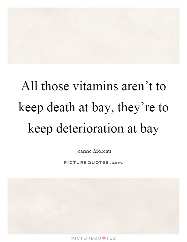 All those vitamins aren't to keep death at bay, they're to keep deterioration at bay Picture Quote #1
