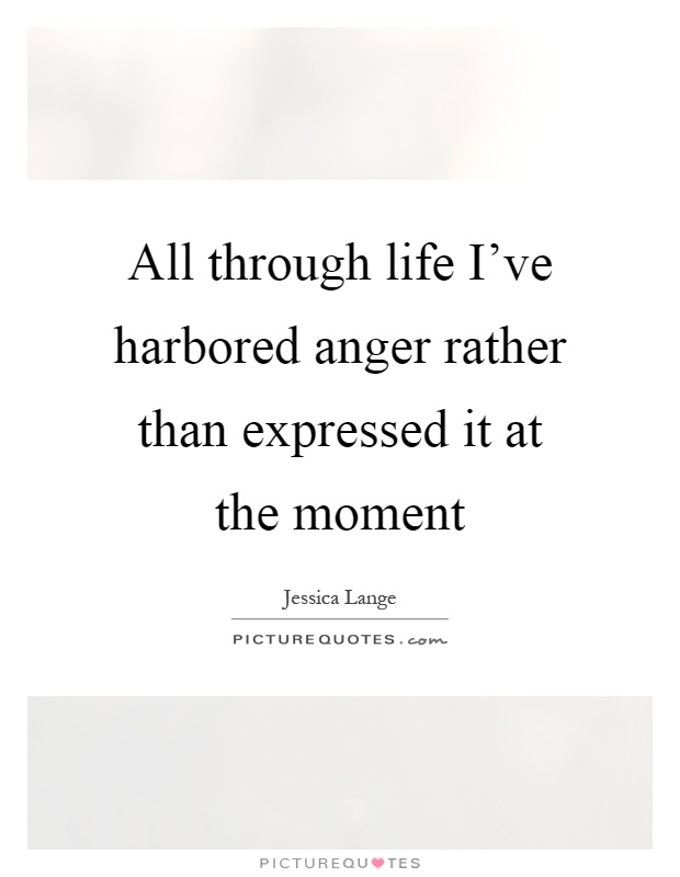 All through life I've harbored anger rather than expressed it at the moment Picture Quote #1
