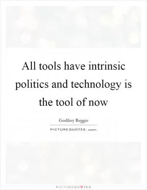 All tools have intrinsic politics and technology is the tool of now Picture Quote #1