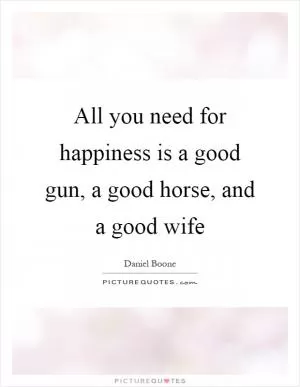 All you need for happiness is a good gun, a good horse, and a good wife Picture Quote #1