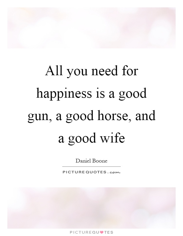 All you need for happiness is a good gun, a good horse, and a good wife Picture Quote #1
