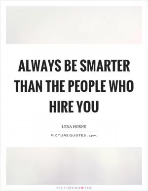 Always be smarter than the people who hire you Picture Quote #1