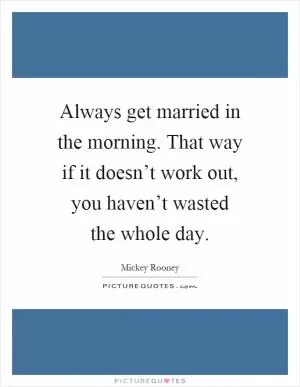 Always get married in the morning. That way if it doesn’t work out, you haven’t wasted the whole day Picture Quote #1