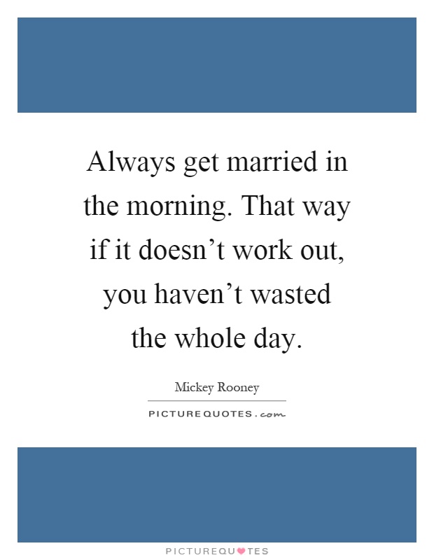 Always get married in the morning. That way if it doesn't work out, you haven't wasted the whole day Picture Quote #1