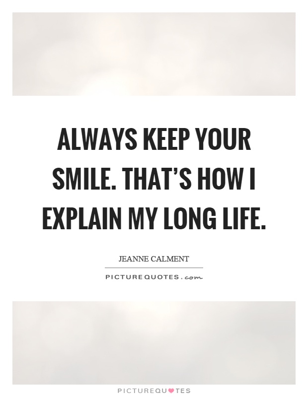 Always keep your smile. That's how I explain my long life Picture Quote #1