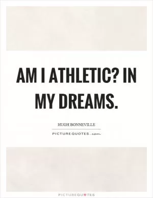 Am I athletic? In my dreams Picture Quote #1