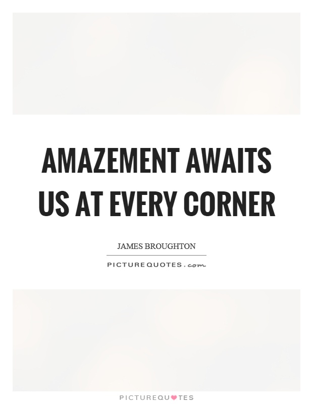 Amazement awaits us at every corner Picture Quote #1