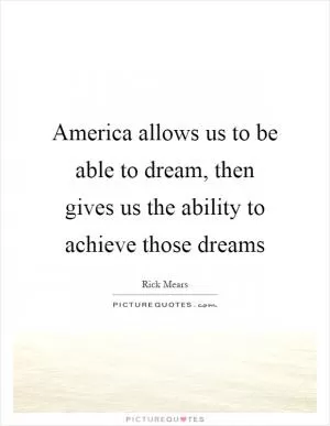 America allows us to be able to dream, then gives us the ability to achieve those dreams Picture Quote #1