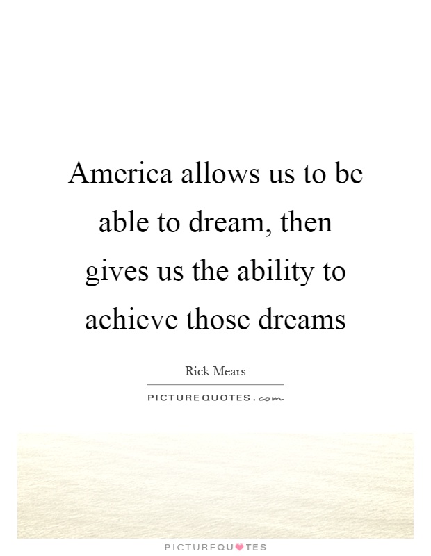 America allows us to be able to dream, then gives us the ability to achieve those dreams Picture Quote #1