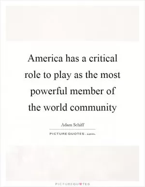 America has a critical role to play as the most powerful member of the world community Picture Quote #1