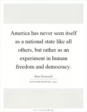 America has never seen itself as a national state like all others, but rather as an experiment in human freedom and democracy Picture Quote #1