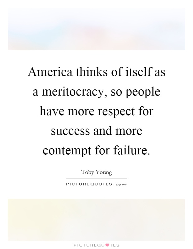 America thinks of itself as a meritocracy, so people have more respect for success and more contempt for failure Picture Quote #1