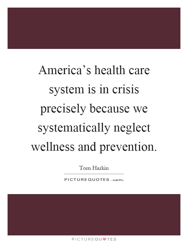 America's health care system is in crisis precisely because we systematically neglect wellness and prevention Picture Quote #1