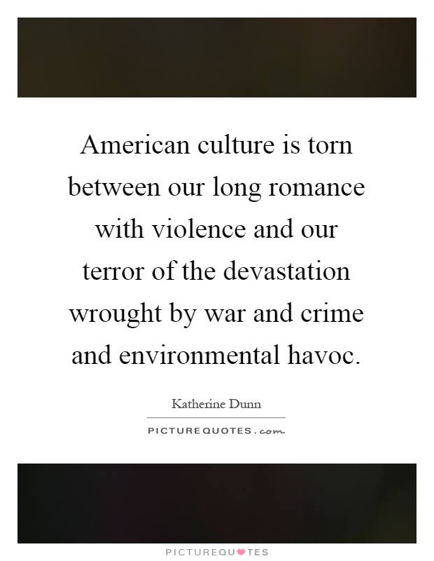 American culture is torn between our long romance with violence and our terror of the devastation wrought by war and crime and environmental havoc Picture Quote #1