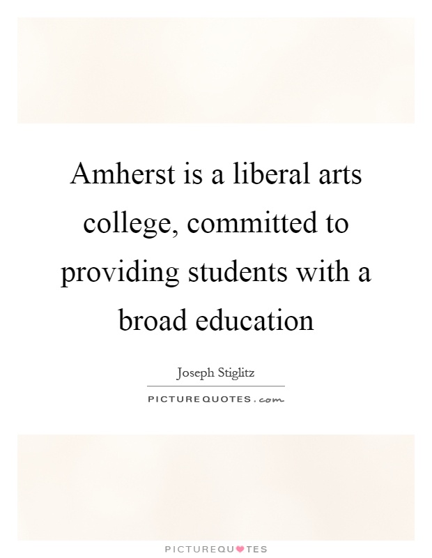 Amherst is a liberal arts college, committed to providing students with a broad education Picture Quote #1