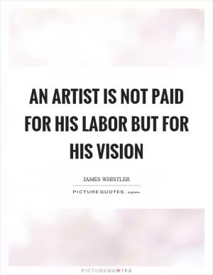 An artist is not paid for his labor but for his vision Picture Quote #1