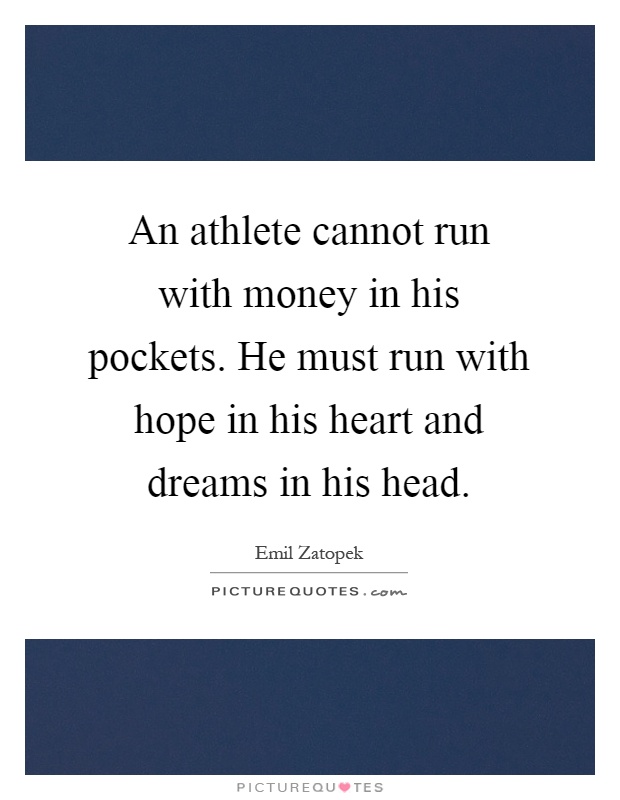 An athlete cannot run with money in his pockets. He must run with hope in his heart and dreams in his head Picture Quote #1