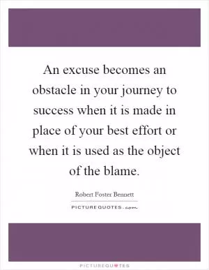 An excuse becomes an obstacle in your journey to success when it is made in place of your best effort or when it is used as the object of the blame Picture Quote #1