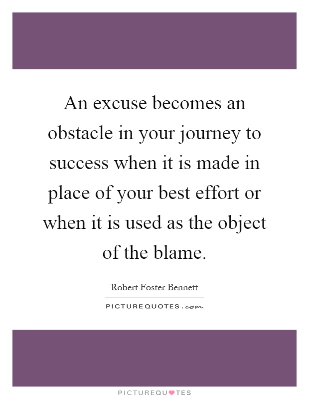 An excuse becomes an obstacle in your journey to success when it is made in place of your best effort or when it is used as the object of the blame Picture Quote #1