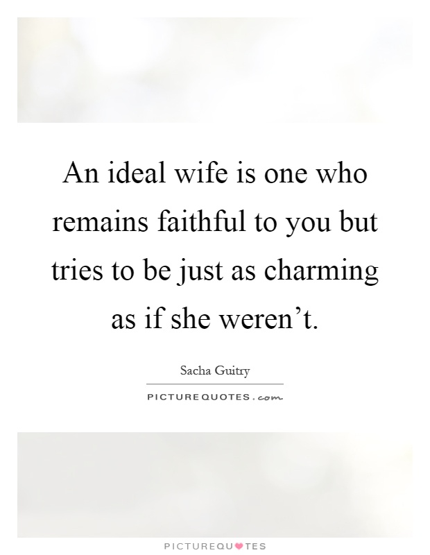 An ideal wife is one who remains faithful to you but tries to be just as charming as if she weren’t Picture Quote #1