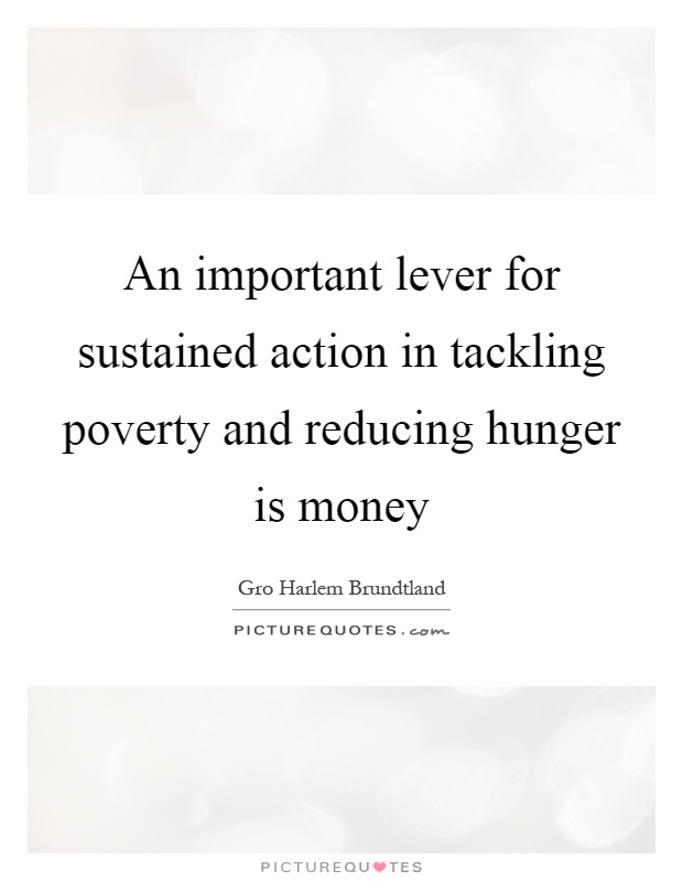 An important lever for sustained action in tackling poverty and reducing hunger is money Picture Quote #1