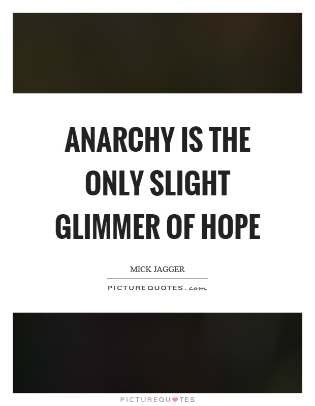 Anarchy is the only slight glimmer of hope Picture Quote #1