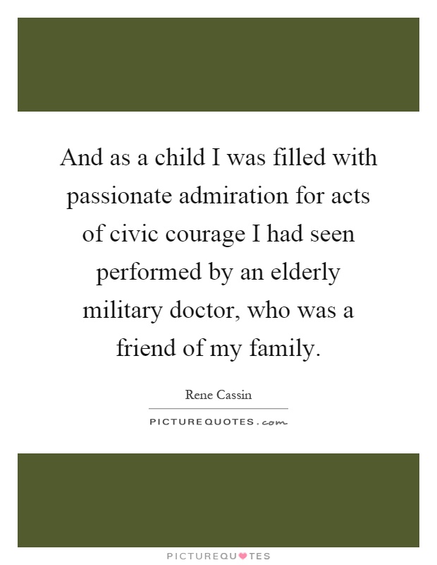 And as a child I was filled with passionate admiration for acts of civic courage I had seen performed by an elderly military doctor, who was a friend of my family Picture Quote #1