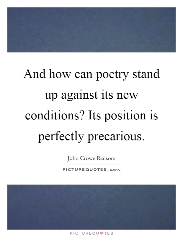 And how can poetry stand up against its new conditions? Its position is perfectly precarious Picture Quote #1