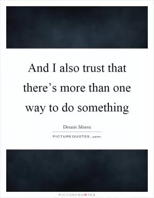 And I also trust that there’s more than one way to do something Picture Quote #1