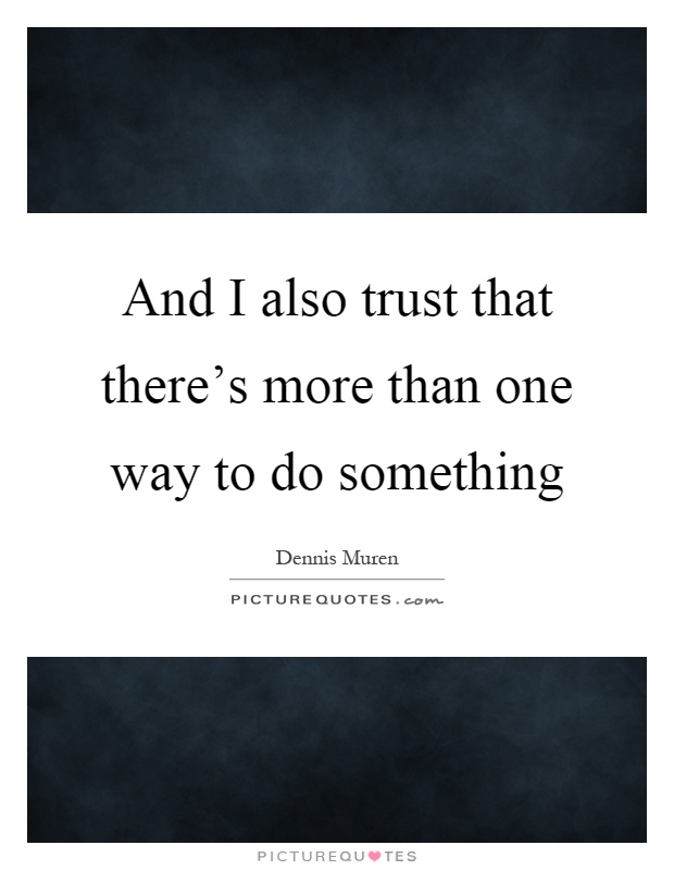 And I also trust that there's more than one way to do something Picture Quote #1