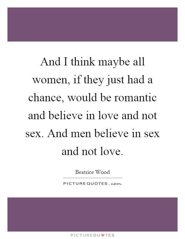 And I think maybe all women, if they just had a chance, would be romantic and believe in love and not sex. And men believe in sex and not love Picture Quote #1