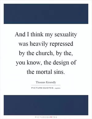 And I think my sexuality was heavily repressed by the church, by the, you know, the design of the mortal sins Picture Quote #1