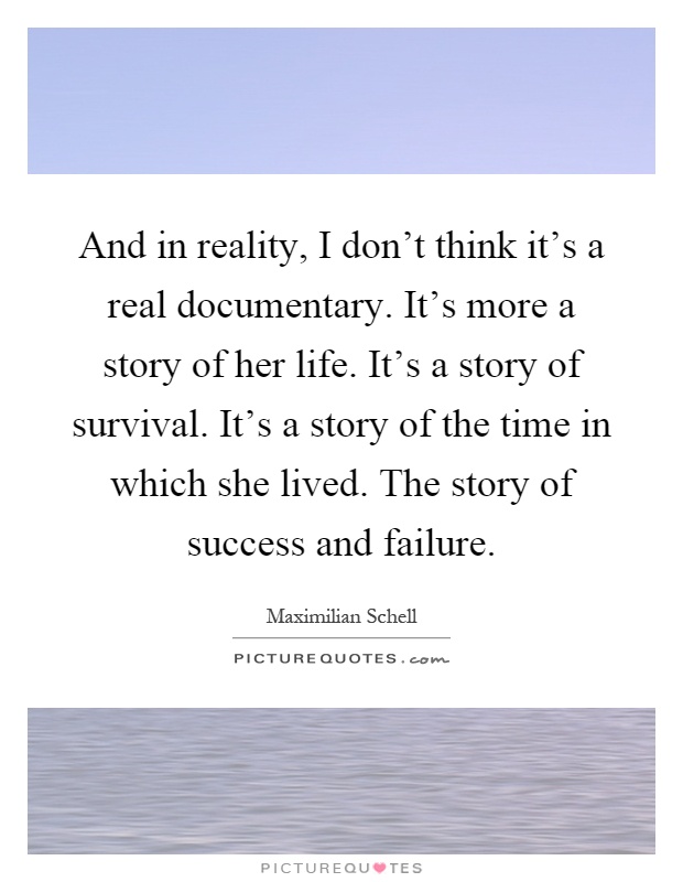 And in reality, I don't think it's a real documentary. It's more a story of her life. It's a story of survival. It's a story of the time in which she lived. The story of success and failure Picture Quote #1