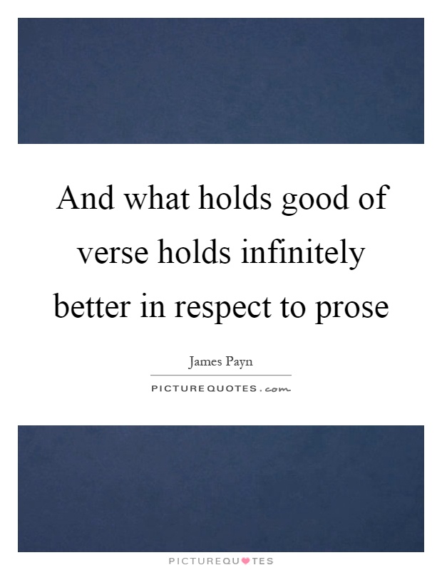 And what holds good of verse holds infinitely better in respect to prose Picture Quote #1
