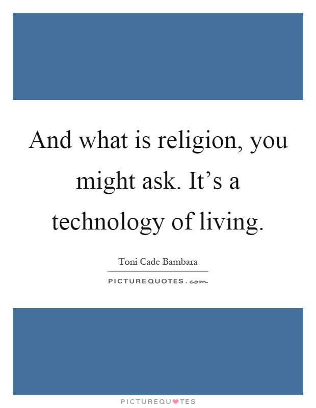 And what is religion, you might ask. It's a technology of living Picture Quote #1