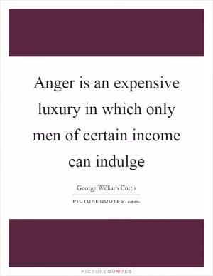 Anger is an expensive luxury in which only men of certain income can indulge Picture Quote #1
